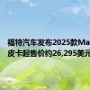 福特汽车发布2025款Maverick皮卡起售价约26,295美元