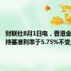 财联社8月1日电，香港金管局维持基准利率于5.75%不变。