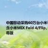 中国移动采购60万台小米手机：包含小米MIX Fold 4/Flip、K70至尊版