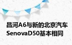 昌河A6与新的北京汽车SenovaD50基本相同