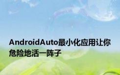 AndroidAuto最小化应用让你危险地活一阵子