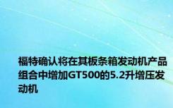 福特确认将在其板条箱发动机产品组合中增加GT500的5.2升增压发动机