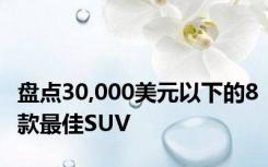 盘点30,000美元以下的8款最佳SUV