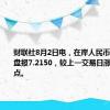 财联社8月2日电，在岸人民币对美元收盘报7.2150，较上一交易日涨296个基点。