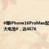 #曝iPhone16ProMax配史上最大电池#，达4676