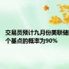 交易员预计九月份美联储降息50个基点的概率为90%