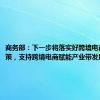 商务部：下一步将落实好跨境电商专项政策，支持跨境电商赋能产业带发展