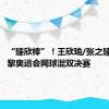 “臻欣棒”！王欣瑜/张之臻晋级巴黎奥运会网球混双决赛