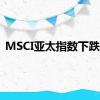 MSCI亚太指数下跌3%