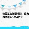 公募基金增配港股，南向资金年内净流入3884亿元