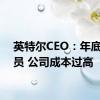 英特尔CEO：年底前裁员 公司成本过高