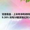 甘源食品：上半年净利润同比增长39.26% 拟每10股派发红利10.92元