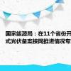 国家能源局：在11个省份开展分布式光伏备案接网推进情况专项监管