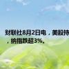 财联社8月2日电，美股持续下跌，纳指跌超3%。