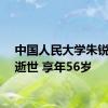 中国人民大学朱锐教授逝世 享年56岁