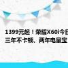 1399元起！荣耀X60i今日开售：三年不卡顿、两年电量宝