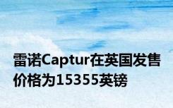 雷诺Captur在英国发售 价格为15355英镑