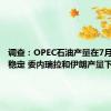 调查：OPEC石油产量在7月份基本稳定 委内瑞拉和伊朗产量下降