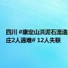 四川 #康定山洪泥石流造成一村庄2人遇难# 12人失联