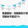 胜蓝股份：控股股东计划减持公司股份不超过1%