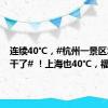 连续40℃，#杭州一景区水都快干了# ！上海也40℃，福建有