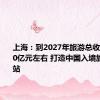 上海：到2027年旅游总收入达5500亿元左右 打造中国入境旅游第一站