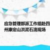 应急管理部派工作组赴四川甘孜州康定山洪泥石流现场