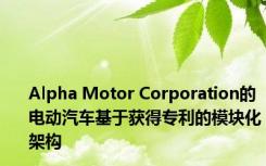 Alpha Motor Corporation的电动汽车基于获得专利的模块化架构