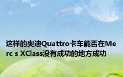 这样的奥迪Quattro卡车能否在Merc s XClass没有成功的地方成功