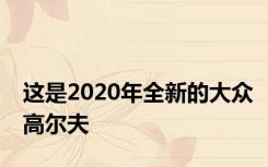 这是2020年全新的大众高尔夫