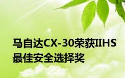 马自达CX-30荣获IIHS最佳安全选择奖