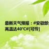 最新天气预报：#安徽部分地区高温达40℃#[可怜]