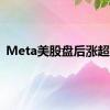 Meta美股盘后涨超7%