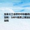 加拿大工会呼吁对中国进口电动车加税：100%税率上再加征25%附加税