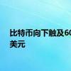 比特币向下触及60000美元