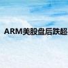 ARM美股盘后跌超4%