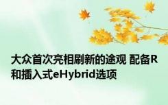 大众首次亮相刷新的途观 配备R和插入式eHybrid选项