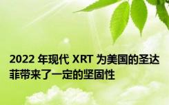 2022 年现代 XRT 为美国的圣达菲带来了一定的坚固性