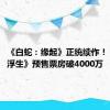 《白蛇：缘起》正统续作！《白蛇：浮生》预售票房破4000万