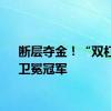 断层夺金！“双杠王”卫冕冠军