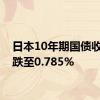 日本10年期国债收益率跌至0.785%