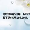 财联社8月5日电，MSCI亚太指数下跌6%至166.20点。