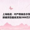 上海临港：对产教融合示范基地的新建项目最高支持2000万元