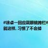 #徐卓一回应戴眼镜跨栏#：从小就这样, 习惯了不会掉