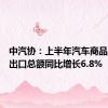 中汽协：上半年汽车商品累计进出口总额同比增长6.8%