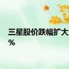 三星股价跌幅扩大至10%