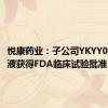 悦康药业：子公司YKYY015注射液获得FDA临床试验批准