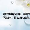 财联社8月5日电，越南VN指数下跌3%，报1199.29点。