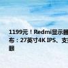 1199元！Redmi显示器A27U发布：27英寸4K IPS、支持青山护眼