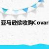 亚马逊欲收购Covariant